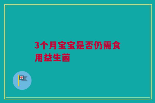 3个月宝宝是否仍需食用益生菌