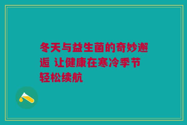 冬天与益生菌的奇妙邂逅 让健康在寒冷季节轻松续航