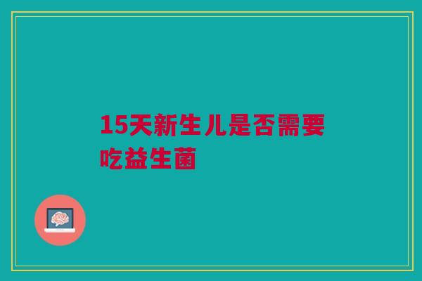15天新生儿是否需要吃益生菌
