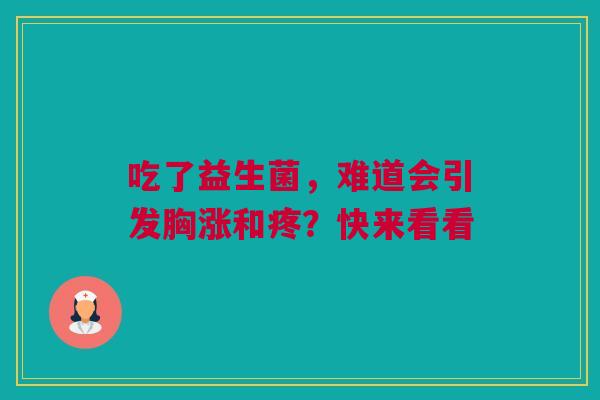 吃了益生菌，难道会引发胸涨和疼？快来看看