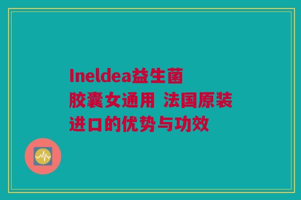 Ineldea益生菌胶囊女通用 法国原装进口的优势与功效