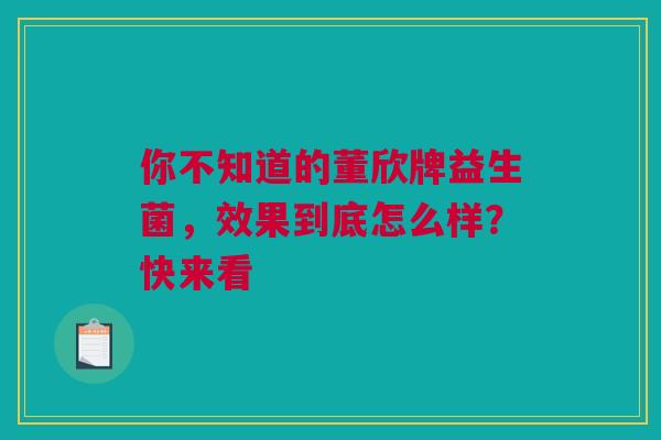 你不知道的董欣牌益生菌，效果到底怎么样？快来看