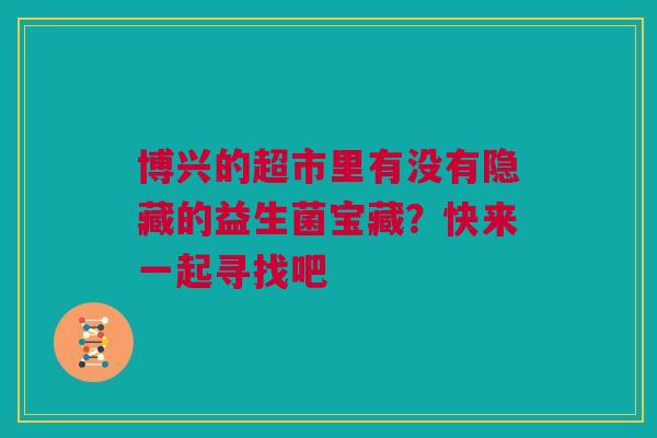 博兴的超市里有没有隐藏的益生菌宝藏？快来一起寻找吧