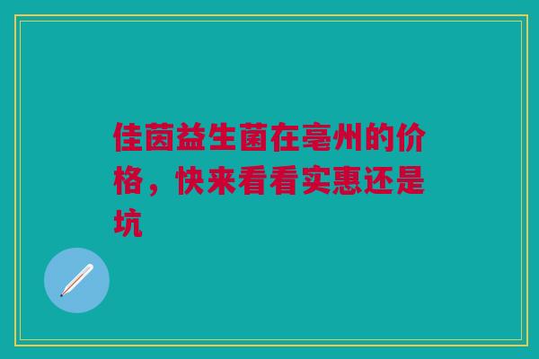 佳茵益生菌在亳州的价格，快来看看实惠还是坑