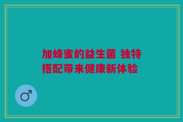 加蜂蜜的益生菌 独特搭配带来健康新体验