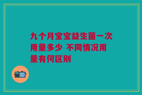 九个月宝宝益生菌一次用量多少 不同情况用量有何区别