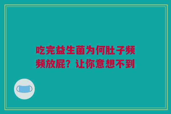 吃完益生菌为何肚子频频放屁？让你意想不到