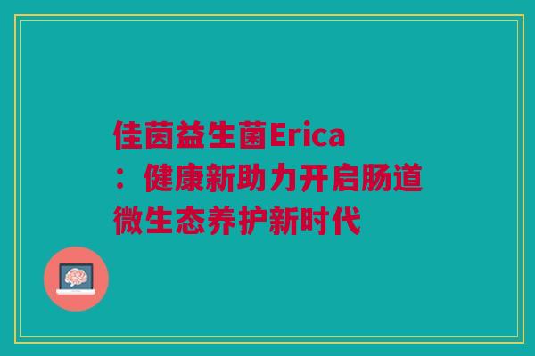 佳茵益生菌Erica：健康新助力开启肠道微生态养护新时代