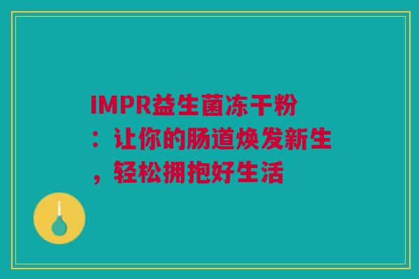 IMPR益生菌冻干粉：让你的肠道焕发新生，轻松拥抱好生活