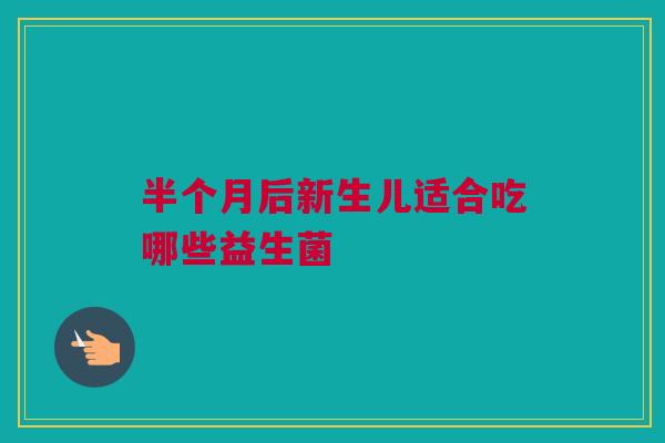 半个月后新生儿适合吃哪些益生菌