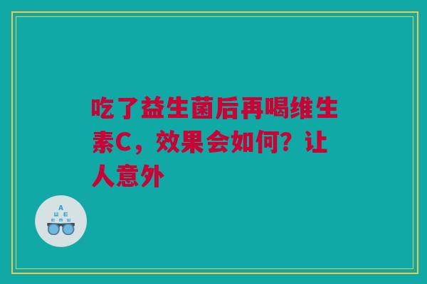 吃了益生菌后再喝维生素C，效果会如何？让人意外