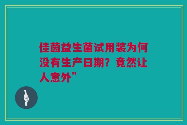 佳茵益生菌试用装为何没有生产日期？竟然让人意外”