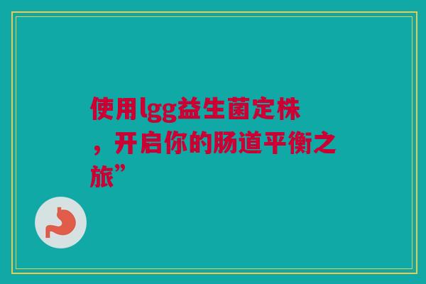 使用lgg益生菌定株，开启你的肠道平衡之旅”