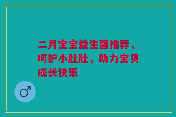 二月宝宝益生菌推荐，呵护小肚肚，助力宝贝成长快乐