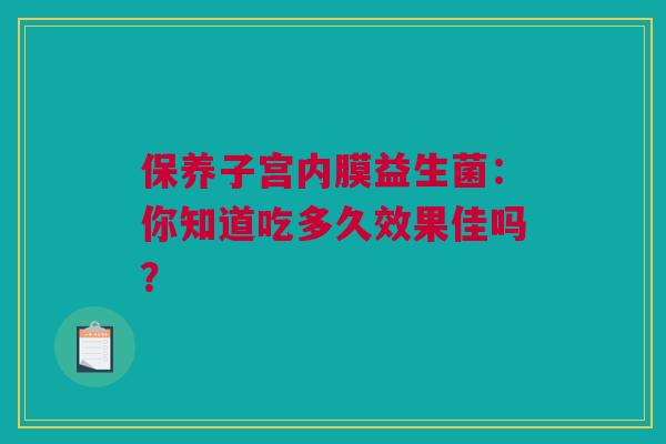 保养子宫内膜益生菌：你知道吃多久效果佳吗？