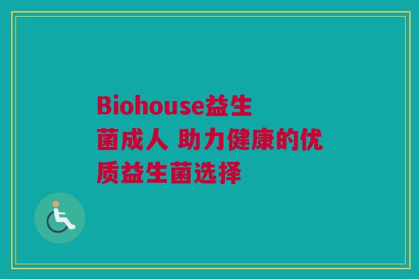 Biohouse益生菌成人 助力健康的优质益生菌选择