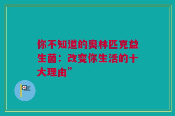 你不知道的奥林匹克益生菌：改变你生活的十大理由”
