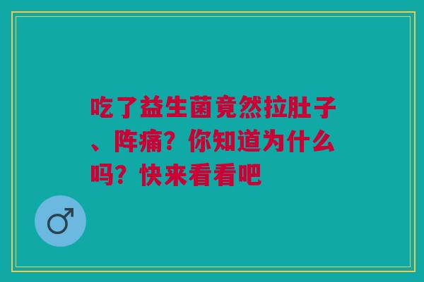 吃了益生菌竟然拉肚子、阵痛？你知道为什么吗？快来看看吧