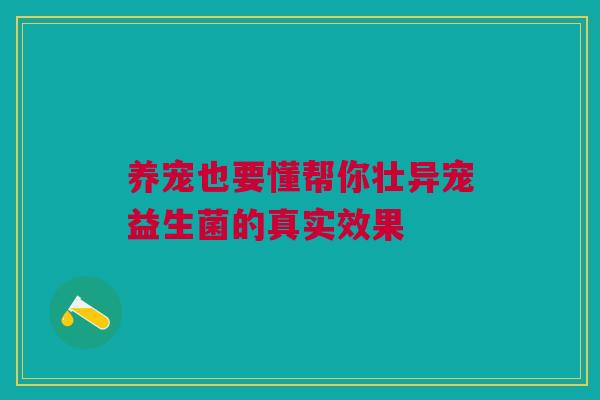 养宠也要懂帮你壮异宠益生菌的真实效果