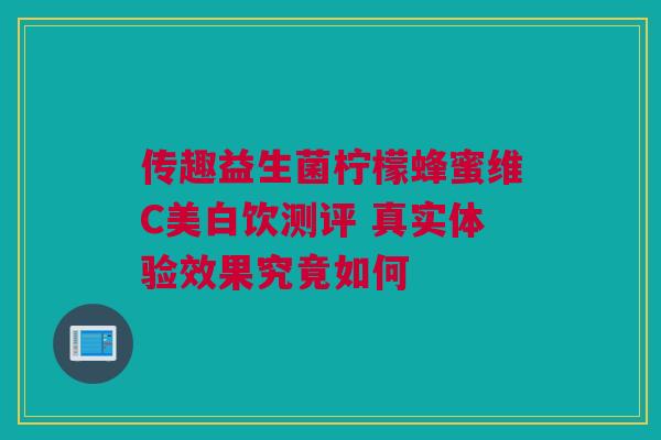 传趣益生菌柠檬蜂蜜维C美白饮测评 真实体验效果究竟如何