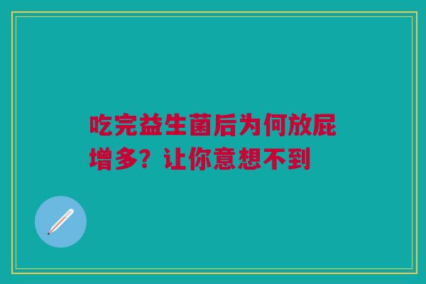 吃完益生菌后为何放屁增多？让你意想不到