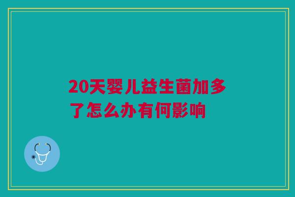 20天婴儿益生菌加多了怎么办有何影响
