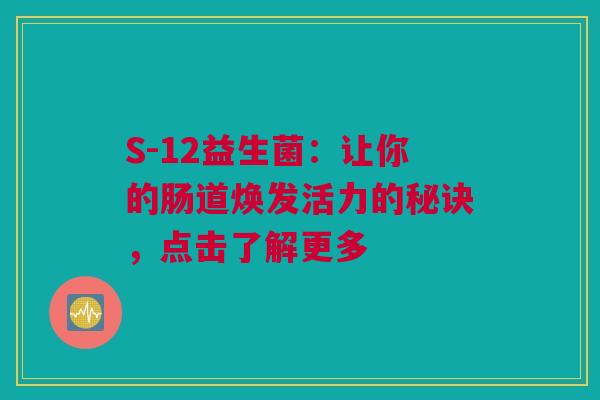 S-12益生菌：让你的肠道焕发活力的秘诀，点击了解更多