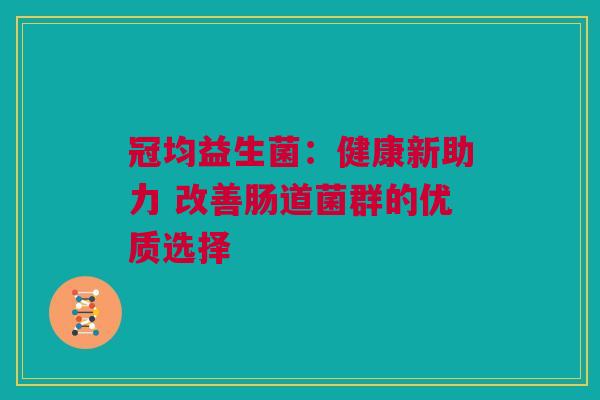冠均益生菌：健康新助力 改善肠道菌群的优质选择