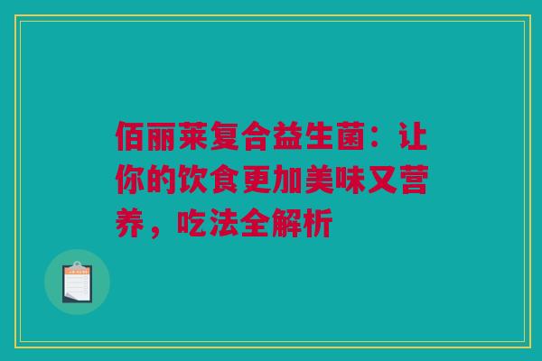 佰丽莱复合益生菌：让你的饮食更加美味又营养，吃法全解析