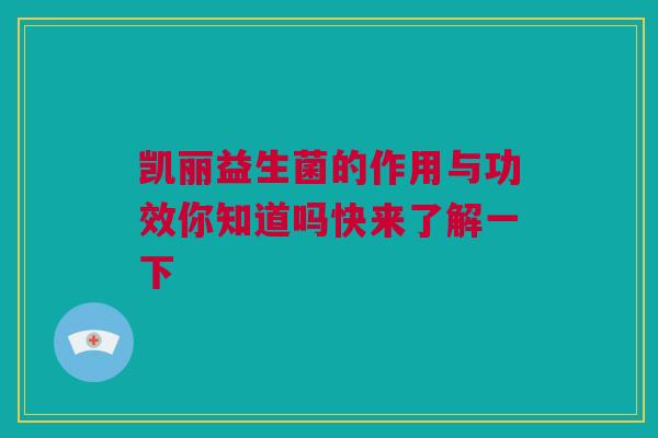 凯丽益生菌的作用与功效你知道吗快来了解一下