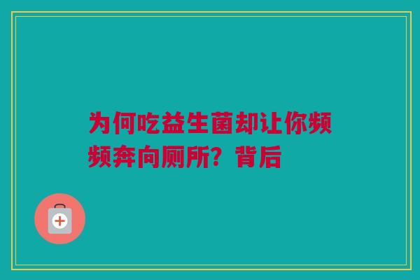 为何吃益生菌却让你频频奔向厕所？背后