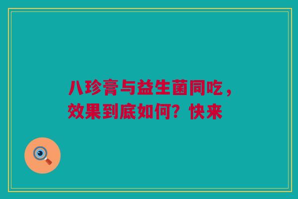 八珍膏与益生菌同吃，效果到底如何？快来
