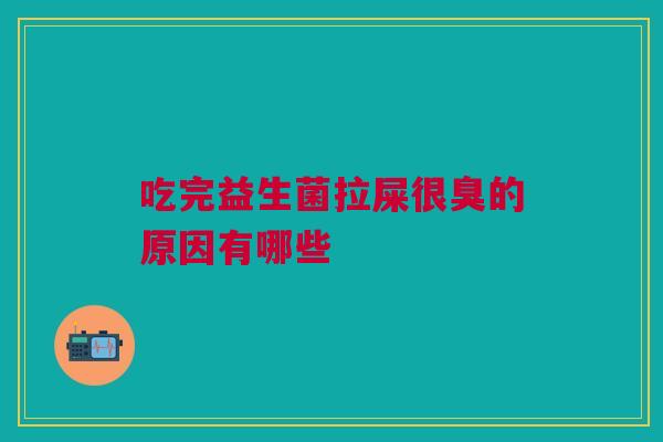 吃完益生菌拉屎很臭的原因有哪些