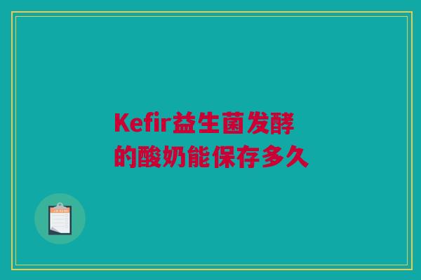 Kefir益生菌发酵的酸奶能保存多久