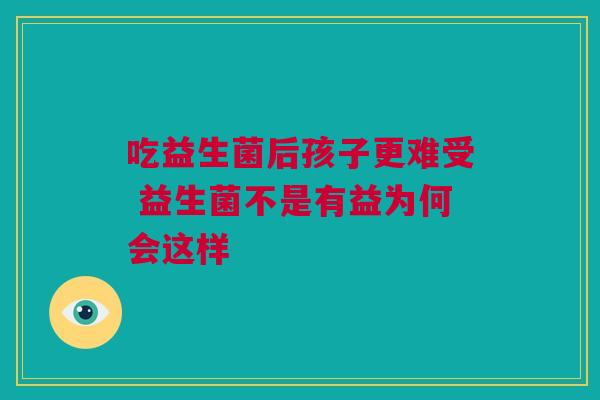 吃益生菌后孩子更难受 益生菌不是有益为何会这样