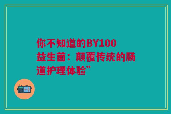 你不知道的BY100益生菌：颠覆传统的肠道护理体验”