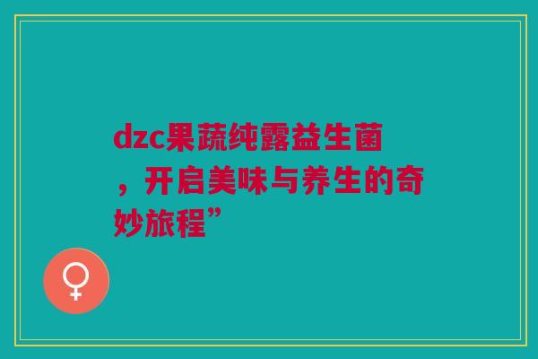 dzc果蔬纯露益生菌，开启美味与养生的奇妙旅程”