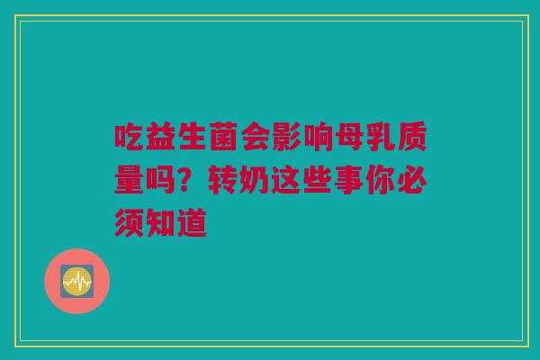 吃益生菌会影响母乳质量吗？转奶这些事你必须知道