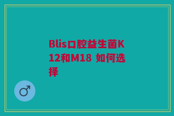 Blis口腔益生菌K12和M18 如何选择