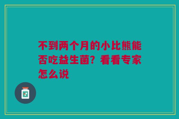 不到两个月的小比熊能否吃益生菌？看看专家怎么说