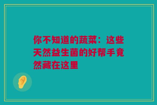 你不知道的蔬菜：这些天然益生菌的好帮手竟然藏在这里
