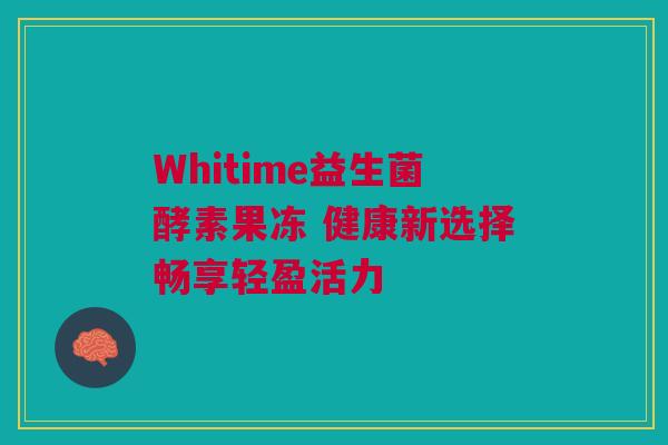 Whitime益生菌酵素果冻 健康新选择畅享轻盈活力