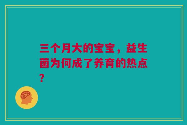 三个月大的宝宝，益生菌为何成了养育的热点？