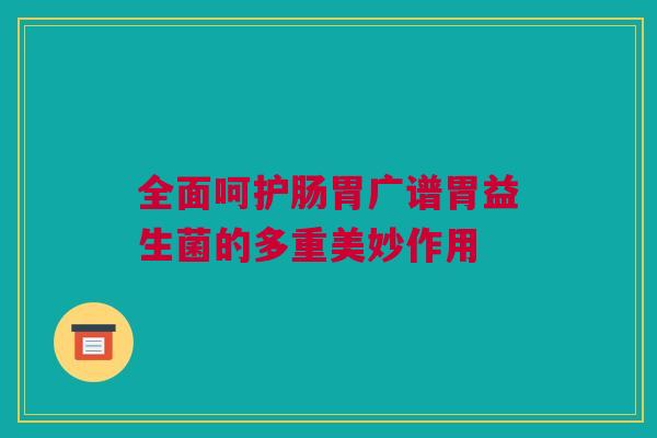 全面呵护肠胃广谱胃益生菌的多重美妙作用