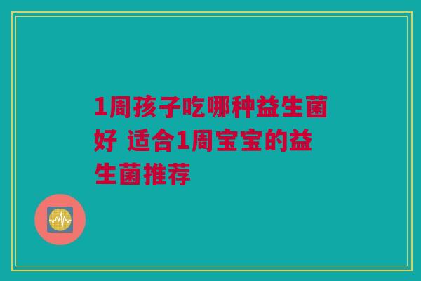 1周孩子吃哪种益生菌好 适合1周宝宝的益生菌推荐