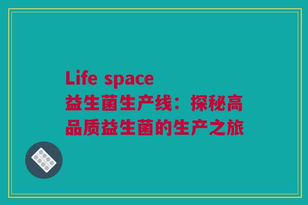 Life space益生菌生产线：探秘高品质益生菌的生产之旅