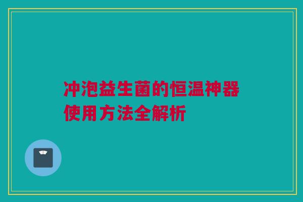 冲泡益生菌的恒温神器使用方法全解析