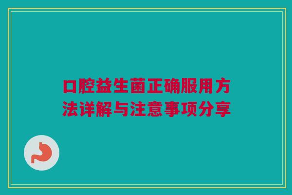 口腔益生菌正确服用方法详解与注意事项分享