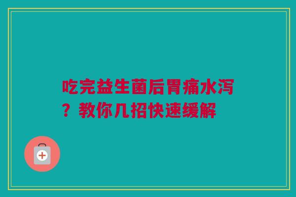 吃完益生菌后胃痛水泻？教你几招快速缓解