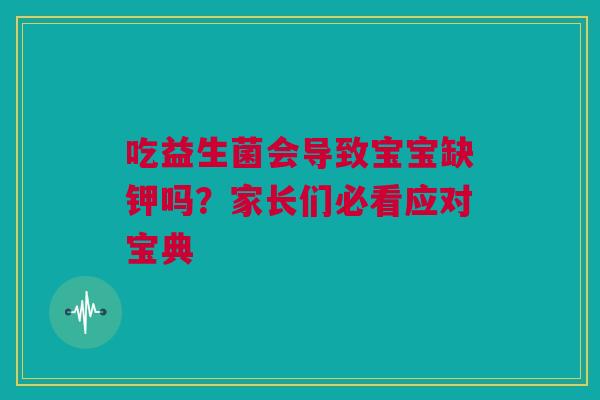 吃益生菌会导致宝宝缺钾吗？家长们必看应对宝典